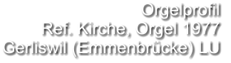 Orgelprofil  Ref. Kirche, Orgel 1977 Gerliswil (Emmenbrücke) LU