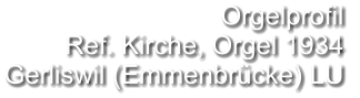 Orgelprofil  Ref. Kirche, Orgel 1934 Gerliswil (Emmenbrücke) LU