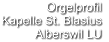 Orgelprofil  Kapelle St. Blasius Alberswil LU