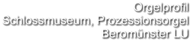 Orgelprofil  Schlossmuseum, Prozessionsorgel Beromünster LU