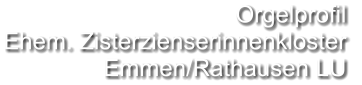 Orgelprofil  Ehem. Zisterzienserinnenkloster Emmen/Rathausen LU