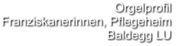 Orgelprofil  Franziskanerinnen, Pflegeheim Baldegg LU