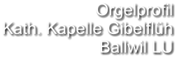 Orgelprofil  Kath. Kapelle Gibelflüh Ballwil LU