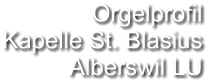 Orgelprofil  Kapelle St. Blasius Alberswil LU