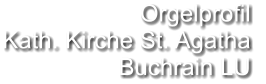 Orgelprofil  Kath. Kirche St. Agatha Buchrain LU