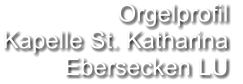 Orgelprofil  Kapelle St. Katharina Ebersecken LU