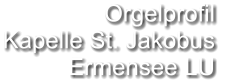 Orgelprofil  Kapelle St. Jakobus  Ermensee LU