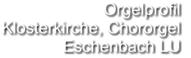 Orgelprofil  Klosterkirche, Chororgel  Eschenbach LU