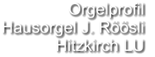 Orgelprofil  Hausorgel J. Röösli Hitzkirch LU