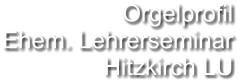 Orgelprofil  Ehem. Lehrerseminar Hitzkirch LU