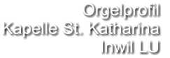 Orgelprofil  Kapelle St. Katharina Inwil LU