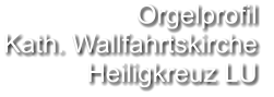 Orgelprofil  Kath. Wallfahrtskirche Heiligkreuz LU