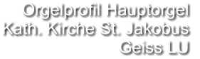 Orgelprofil Hauptorgel  Kath. Kirche St. Jakobus Geiss LU