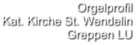 Orgelprofil  Kat. Kirche St. Wendelin Greppen LU