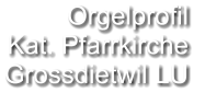 Orgelprofil  Kat. Pfarrkirche Grossdietwil LU