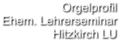 Orgelprofil  Ehem. Lehrerseminar Hitzkirch LU