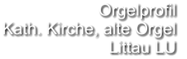 Orgelprofil  Kath. Kirche, alte Orgel  Littau LU