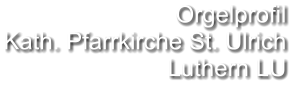 Orgelprofil  Kath. Pfarrkirche St. Ulrich  Luthern LU