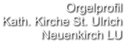 Orgelprofil  Kath. Kirche St. Ulrich Neuenkirch LU