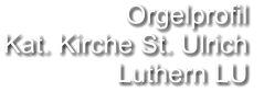 Orgelprofil  Kat. Kirche St. Ulrich  Luthern LU