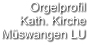 Orgelprofil  Kath. Kirche Müswangen LU