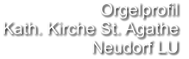 Orgelprofil  Kath. Kirche St. Agathe Neudorf LU