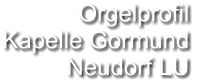 Orgelprofil  Kapelle Gormund Neudorf LU