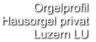 Orgelprofil  Hausorgel privat Luzern LU