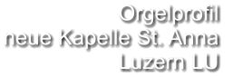 Orgelprofil  neue Kapelle St. Anna  Luzern LU