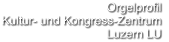 Orgelprofil  Kultur- und Kongress-Zentrum Luzern LU