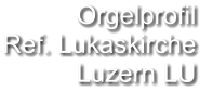 Orgelprofil  Ref. Lukaskirche Luzern LU