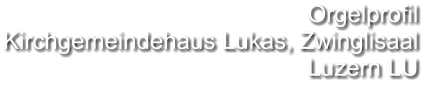 Orgelprofil  Kirchgemeindehaus Lukas, Zwinglisaal  Luzern LU