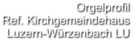 Orgelprofil  Ref. Kirchgemeindehaus  Luzern-Würzenbach LU