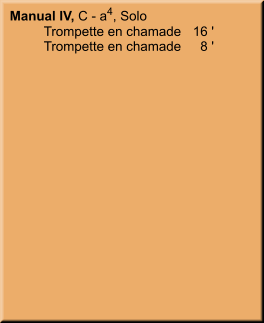 Manual IV, C - a4, Solo 	Trompette en chamade	16 ' 	Trompette en chamade	8 '