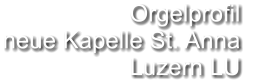 Orgelprofil  neue Kapelle St. Anna  Luzern LU