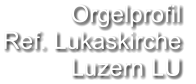 Orgelprofil  Ref. Lukaskirche Luzern LU