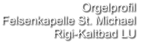 Orgelprofil  Felsenkapelle St. Michael Rigi-Kaltbad LU