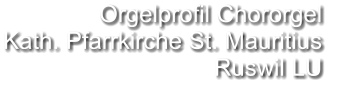 Orgelprofil Chororgel  Kath. Pfarrkirche St. Mauritius Ruswil LU