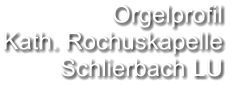 Orgelprofil  Kath. Rochuskapelle Schlierbach LU