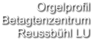 Orgelprofil  Betagtenzentrum Reussbühl LU