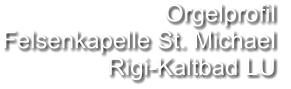 Orgelprofil  Felsenkapelle St. Michael Rigi-Kaltbad LU