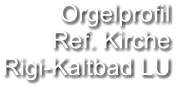 Orgelprofil  Ref. Kirche Rigi-Kaltbad LU