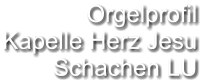 Orgelprofil  Kapelle Herz Jesu Schachen LU
