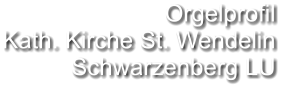 Orgelprofil  Kath. Kirche St. Wendelin Schwarzenberg LU
