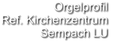 Orgelprofil  Ref. Kirchenzentrum Sempach LU