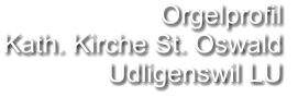 Orgelprofil  Kath. Kirche St. Oswald Udligenswil LU