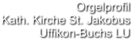 Orgelprofil  Kath. Kirche St. Jakobus Uffikon-Buchs LU