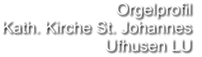 Orgelprofil  Kath. Kirche St. Johannes Ufhusen LU