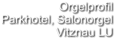 Orgelprofil  Parkhotel, Salonorgel Vitznau LU
