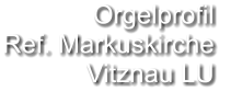 Orgelprofil  Ref. Markuskirche  Vitznau LU
